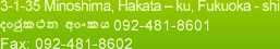 3-1-35 Minoshima, Hakata – ku, Fukuoka - shi ?????? ???? 092-481-8601 Fax: 092-481-8602